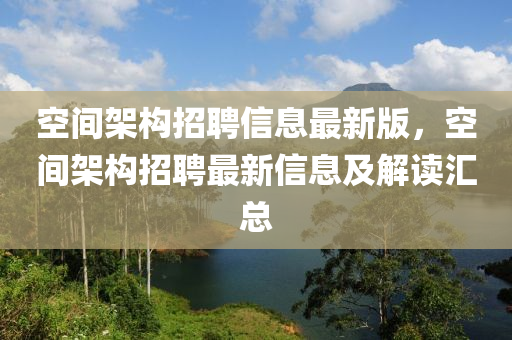 空間架構招聘信息最新版，空間架構招聘最新信息及解讀匯總