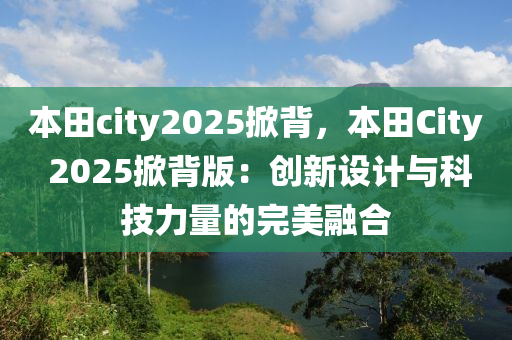 本田city2025掀背，本田City 2025掀背版：創(chuàng)新設計與科技力量的完美融合