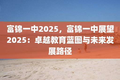 富錦一中2025，富錦一中展望2025：卓越教育藍圖與未來發(fā)展路徑