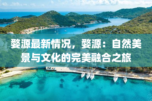 婺源最新情況，婺源：自然美景與文化的完美融合之旅