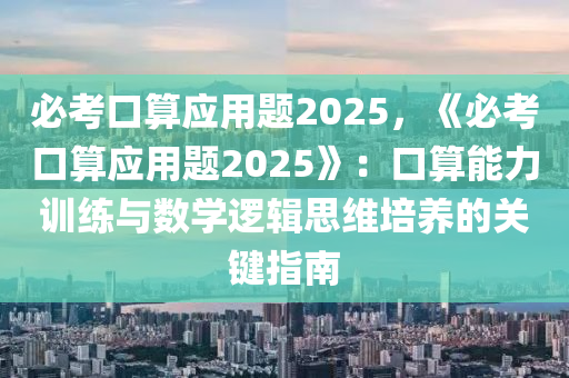 必考口算應(yīng)用題2025，《必考口算應(yīng)用題2025》：口算能力訓(xùn)練與數(shù)學(xué)邏輯思維培養(yǎng)的關(guān)鍵指南