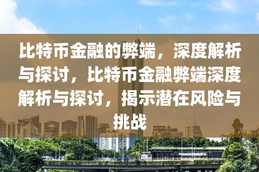 比特幣金融的弊端，深度解析與探討，比特幣金融弊端深度解析與探討，揭示潛在風(fēng)險(xiǎn)與挑戰(zhàn)