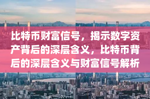 比特幣財富信號，揭示數(shù)字資產背后的深層含義，比特幣背后的深層含義與財富信號解析