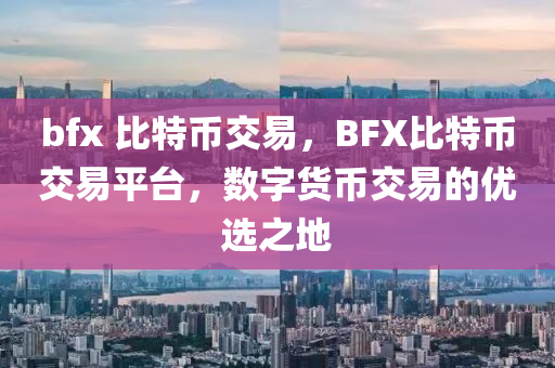 bfx 比特幣交易，BFX比特幣交易平臺(tái)，數(shù)字貨幣交易的優(yōu)選之地