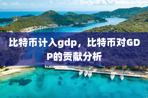 比特幣計(jì)入gdp，比特幣對(duì)GDP的貢獻(xiàn)分析