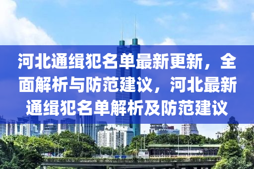 河北通緝犯名單最新更新，全面解析與防范建議，河北最新通緝犯名單解析及防范建議