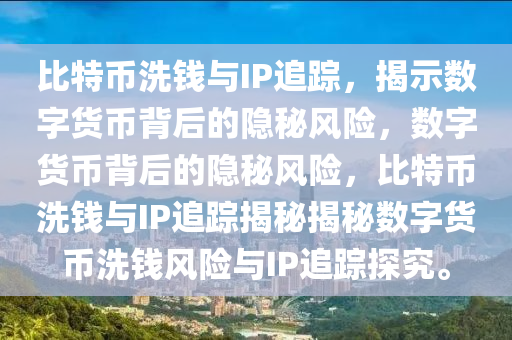 比特幣洗錢與IP追蹤，揭示數(shù)字貨幣背后的隱秘風(fēng)險，數(shù)字貨幣背后的隱秘風(fēng)險，比特幣洗錢與IP追蹤揭秘揭秘數(shù)字貨幣洗錢風(fēng)險與IP追蹤探究。