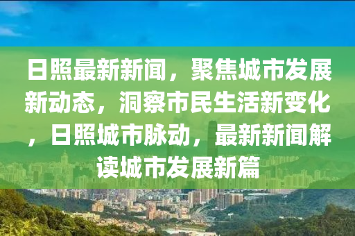 日照最新新聞，聚焦城市發(fā)展新動態(tài)，洞察市民生活新變化，日照城市脈動，最新新聞解讀城市發(fā)展新篇