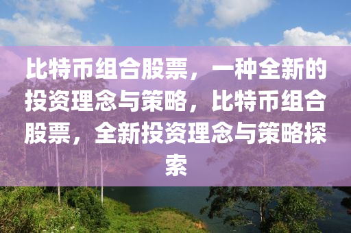 比特幣組合股票，一種全新的投資理念與策略，比特幣組合股票，全新投資理念與策略探索