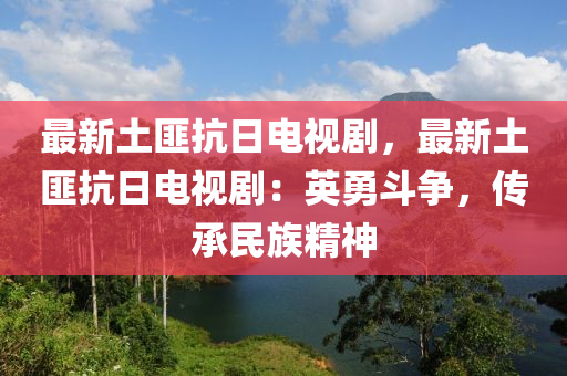 最新土匪抗日電視劇，最新土匪抗日電視?。河⒂露窢?zhēng)，傳承民族精神