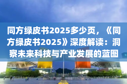 同方綠皮書2025多少頁，《同方綠皮書2025》深度解讀：洞察未來科技與產(chǎn)業(yè)發(fā)展的藍圖