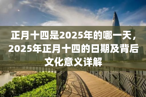 正月十四是2025年的哪一天，2025年正月十四的日期及背后文化意義詳解