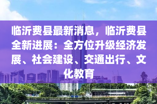 臨沂費縣最新消息，臨沂費縣全新進展：全方位升級經(jīng)濟發(fā)展、社會建設、交通出行、文化教育