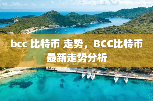 bcc 比特幣 走勢，BCC比特幣最新走勢分析