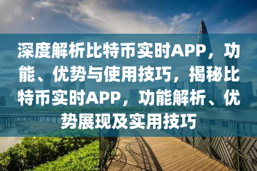 深度解析比特幣實時APP，功能、優(yōu)勢與使用技巧，揭秘比特幣實時APP，功能解析、優(yōu)勢展現(xiàn)及實用技巧