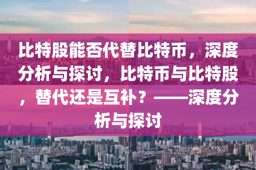 比特股能否代替比特幣，深度分析與探討，比特幣與比特股，替代還是互補(bǔ)？——深度分析與探討