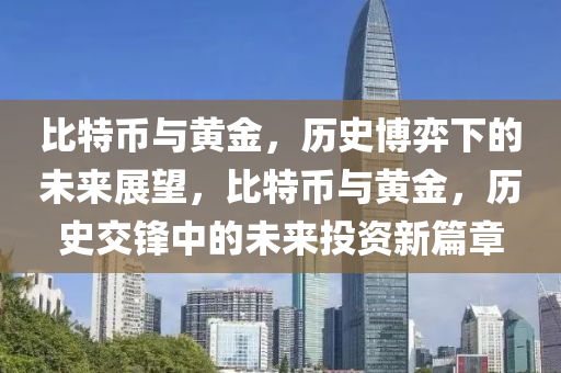 比特幣與黃金，歷史博弈下的未來展望，比特幣與黃金，歷史交鋒中的未來投資新篇章