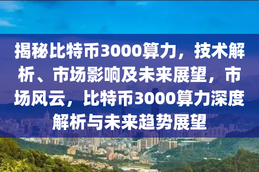 揭秘比特幣3000算力，技術(shù)解析、市場影響及未來展望，市場風(fēng)云，比特幣3000算力深度解析與未來趨勢展望