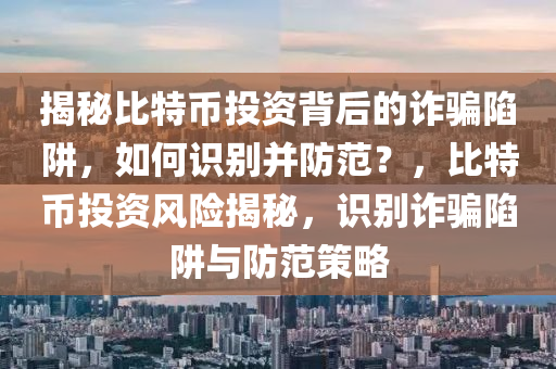 揭秘比特幣投資背后的詐騙陷阱，如何識別并防范？，比特幣投資風險揭秘，識別詐騙陷阱與防范策略