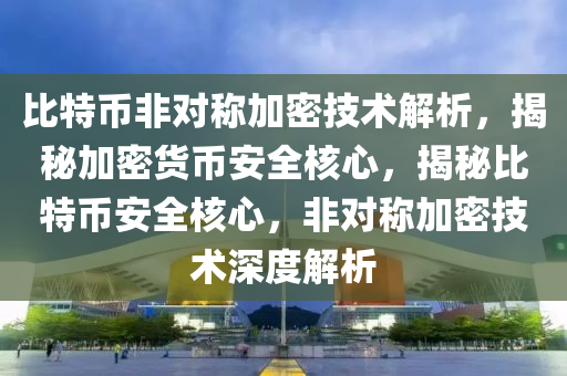 比特幣非對稱加密技術(shù)解析，揭秘加密貨幣安全核心，揭秘比特幣安全核心，非對稱加密技術(shù)深度解析