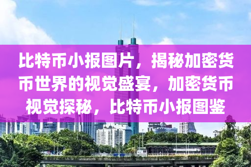 比特幣小報圖片，揭秘加密貨幣世界的視覺盛宴，加密貨幣視覺探秘，比特幣小報圖鑒