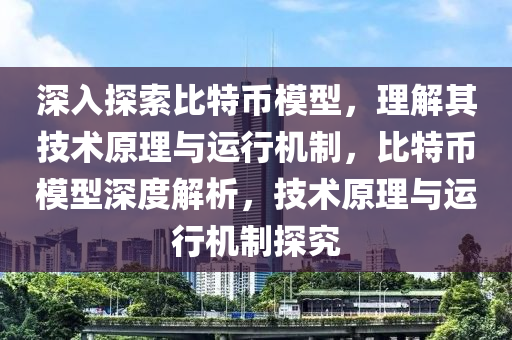 深入探索比特幣模型，理解其技術(shù)原理與運行機制，比特幣模型深度解析，技術(shù)原理與運行機制探究