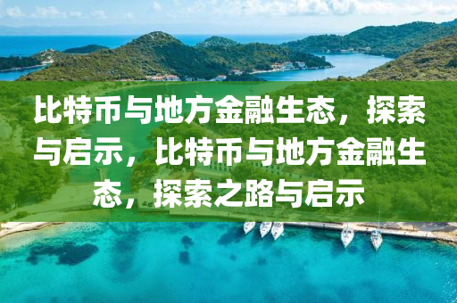 比特幣與地方金融生態(tài)，探索與啟示，比特幣與地方金融生態(tài)，探索之路與啟示