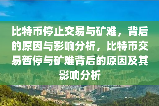 比特幣停止交易與礦難，背后的原因與影響分析，比特幣交易暫停與礦難背后的原因及其影響分析