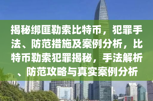 揭秘綁匪勒索比特幣，犯罪手法、防范措施及案例分析，比特幣勒索犯罪揭秘，手法解析、防范攻略與真實(shí)案例分析