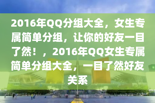 2016年QQ分組大全，女生專屬簡單分組，讓你的好友一目了然！，2016年QQ女生專屬簡單分組大全，一目了然好友關(guān)系