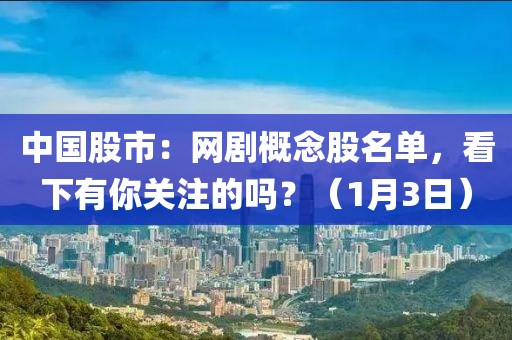 中國(guó)股市：網(wǎng)劇概念股名單，看下有你關(guān)注的嗎？（1月3日）