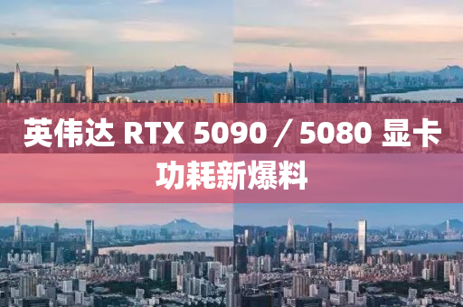 英偉達(dá) RTX 5090／5080 顯卡功耗新爆料