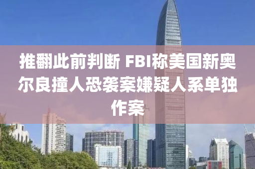 推翻此前判斷 FBI稱美國新奧爾良撞人恐襲案嫌疑人系單獨作案