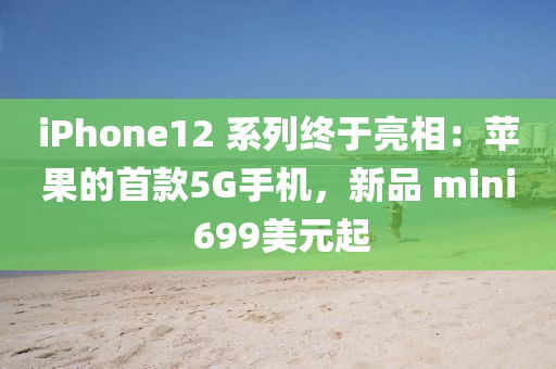 iPhone12 系列終于亮相：蘋果的首款5G手機(jī)，新品 mini 699美元起