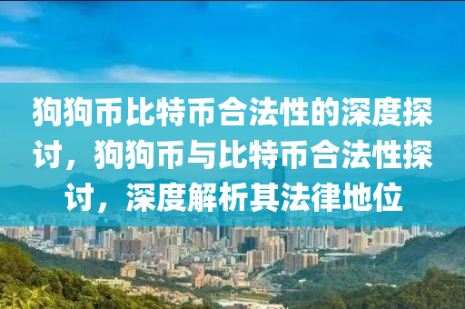 狗狗幣比特幣合法性的深度探討，狗狗幣與比特幣合法性探討，深度解析其法律地位