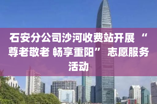 石安分公司沙河收費(fèi)站開展 “尊老敬老 暢享重陽” 志愿服務(wù)活動