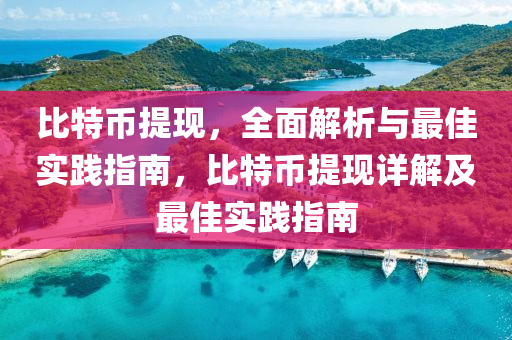 比特幣提現，全面解析與最佳實踐指南，比特幣提現詳解及最佳實踐指南