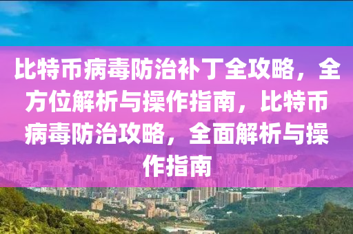 比特幣病毒防治補丁全攻略，全方位解析與操作指南，比特幣病毒防治攻略，全面解析與操作指南