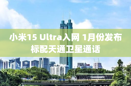 小米15 Ultra入網(wǎng) 1月份發(fā)布標配天通衛(wèi)星通話