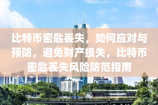 比特幣密匙丟失，如何應(yīng)對與預(yù)防，避免財產(chǎn)損失，比特幣密匙丟失風險防范指南