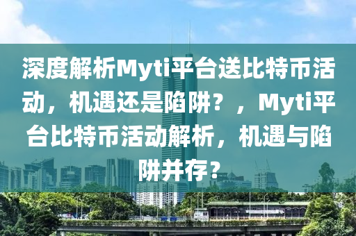 深度解析Myti平臺送比特幣活動，機(jī)遇還是陷阱？，Myti平臺比特幣活動解析，機(jī)遇與陷阱并存？