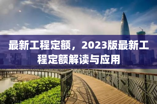 最新工程定額，2023版最新工程定額解讀與應(yīng)用