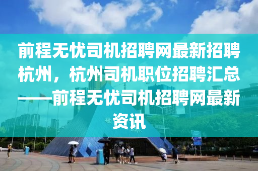 前程無憂司機招聘網(wǎng)最新招聘杭州，杭州司機職位招聘匯總——前程無憂司機招聘網(wǎng)最新資訊