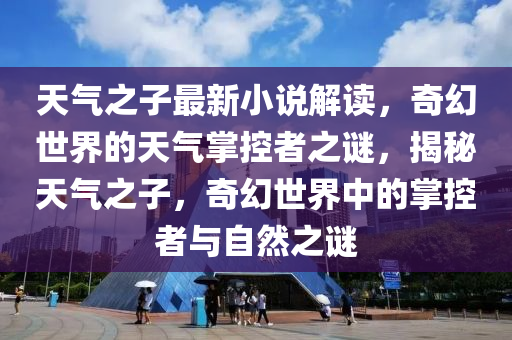 天氣之子最新小說解讀，奇幻世界的天氣掌控者之謎，揭秘天氣之子，奇幻世界中的掌控者與自然之謎