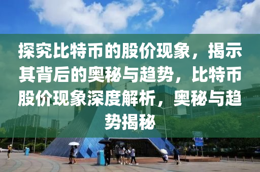 探究比特幣的股價(jià)現(xiàn)象，揭示其背后的奧秘與趨勢(shì)，比特幣股價(jià)現(xiàn)象深度解析，奧秘與趨勢(shì)揭秘