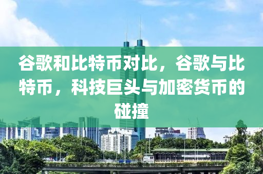 谷歌和比特幣對(duì)比，谷歌與比特幣，科技巨頭與加密貨幣的碰撞