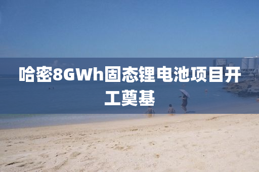 哈密8GWh固態(tài)鋰電池項目開工奠基