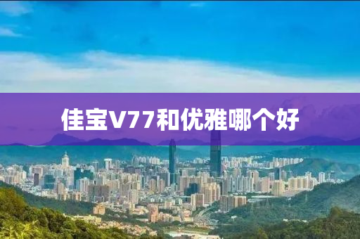 佳寶V77和優(yōu)雅哪個好