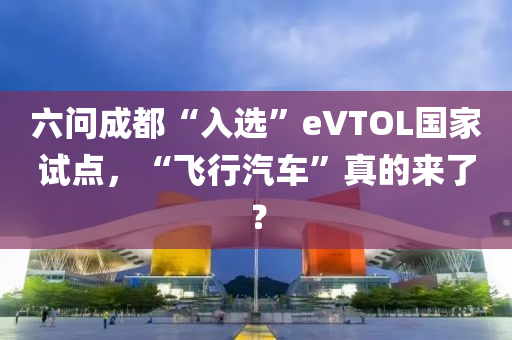 六問(wèn)成都“入選”eVTOL國(guó)家試點(diǎn)，“飛行汽車”真的來(lái)了？