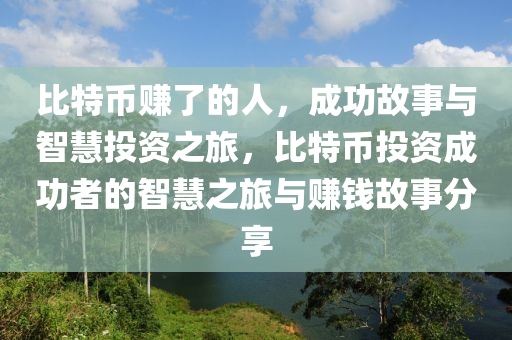 比特幣賺了的人，成功故事與智慧投資之旅，比特幣投資成功者的智慧之旅與賺錢故事分享